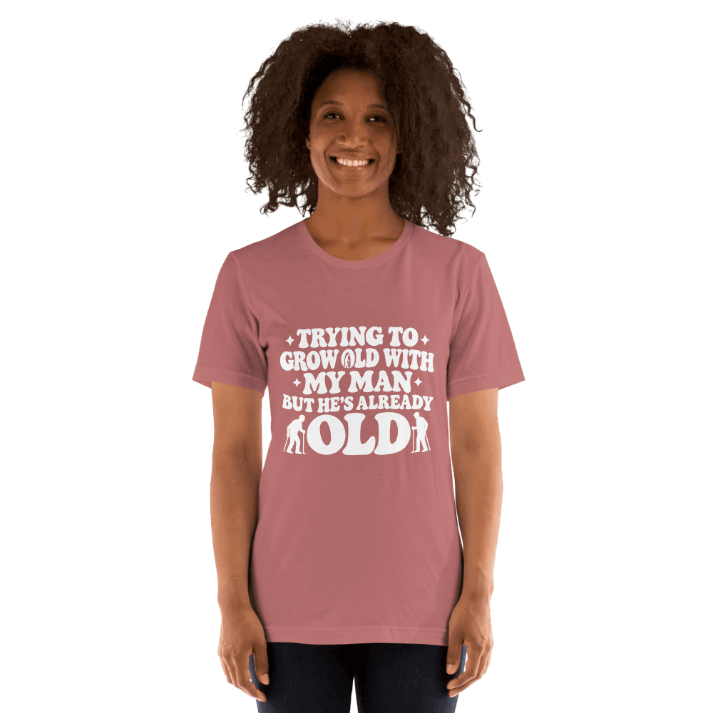 Trying To Grow Old With My Man — Unisex T-Shirt — Front